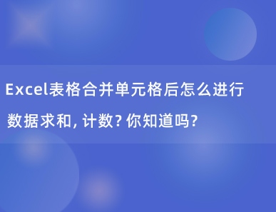 Excel表格合并单元格后怎么进行数据求和，计数？你知道吗？